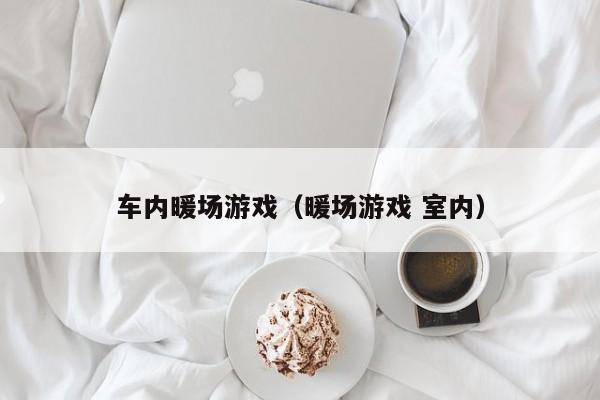 車內(nèi)暖場游戲（暖場游戲 室內(nèi)）