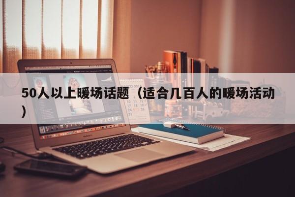 50人以上暖場話題（適合幾百人的暖場活動）