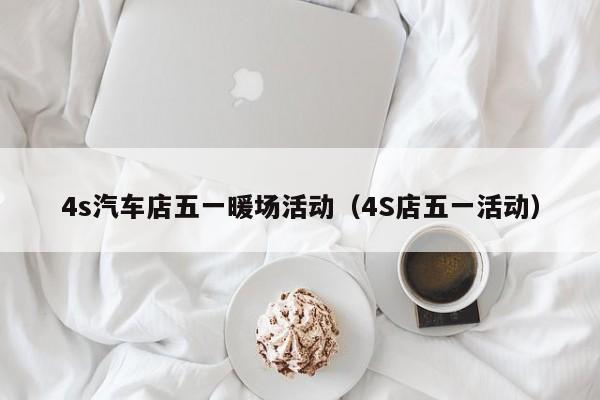 4s汽車店五一暖場活動（4S店五一活動）