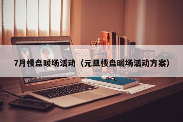 7月樓盤暖場活動（元旦樓盤暖場活動方案）