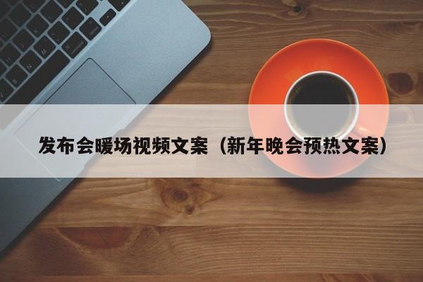發(fā)布會(huì)暖場(chǎng)視頻文案（新年晚會(huì)預(yù)熱文案）