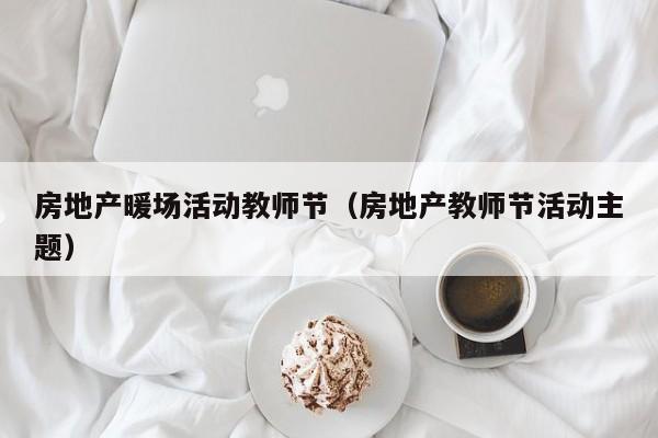 房地產(chǎn)暖場活動教師節(jié)（房地產(chǎn)教師節(jié)活動主題）