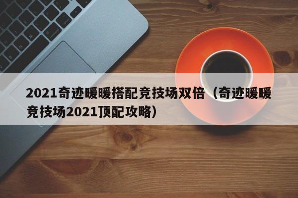 2021奇跡暖暖搭配競技場雙倍（奇跡暖暖競技場2021頂配攻略）