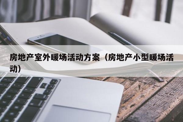 房地產(chǎn)室外暖場(chǎng)活動(dòng)方案（房地產(chǎn)小型暖場(chǎng)活動(dòng)）