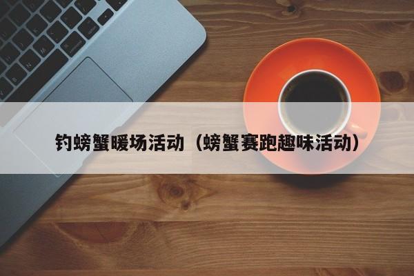 釣螃蟹暖場(chǎng)活動(dòng)（螃蟹賽跑趣味活動(dòng)）