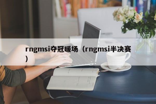 rngmsi奪冠暖場（rngmsi半決賽）