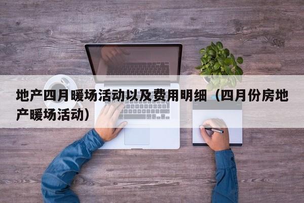 地產(chǎn)四月暖場活動以及費用明細（四月份房地產(chǎn)暖場活動）