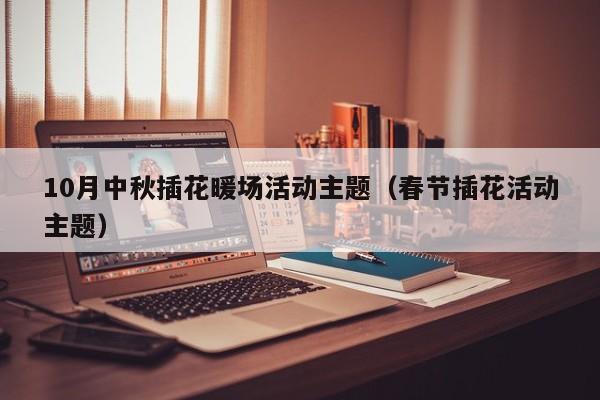 10月中秋插花暖場活動主題（春節(jié)插花活動主題）