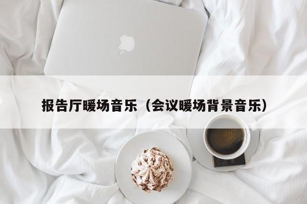 報告廳暖場音樂（會議暖場背景音樂）