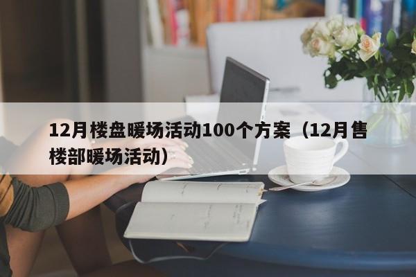 12月樓盤暖場(chǎng)活動(dòng)100個(gè)方案（12月售樓部暖場(chǎng)活動(dòng)）
