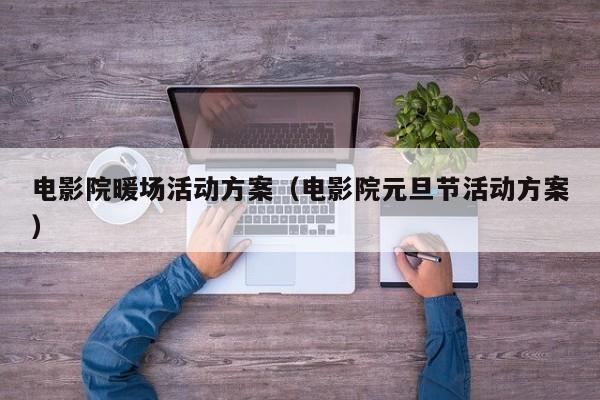 電影院暖場活動方案（電影院元旦節(jié)活動方案）