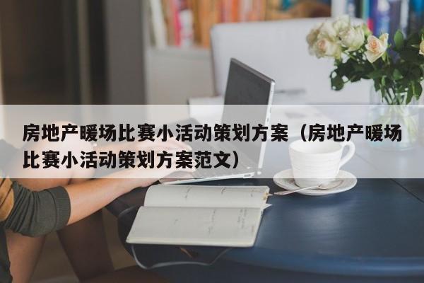 房地產(chǎn)暖場(chǎng)比賽小活動(dòng)策劃方案（房地產(chǎn)暖場(chǎng)比賽小活動(dòng)策劃方案范文）
