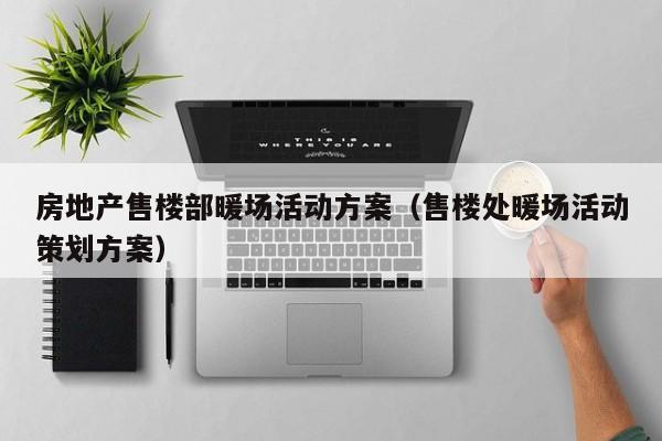 房地產(chǎn)售樓部暖場活動方案（售樓處暖場活動策劃方案）