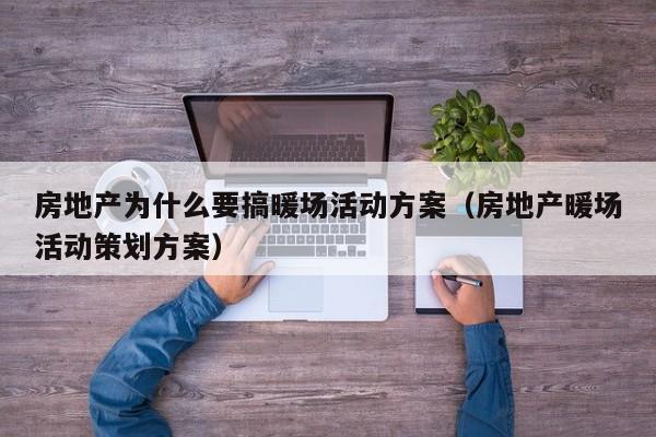 房地產(chǎn)為什么要搞暖場(chǎng)活動(dòng)方案（房地產(chǎn)暖場(chǎng)活動(dòng)策劃方案）