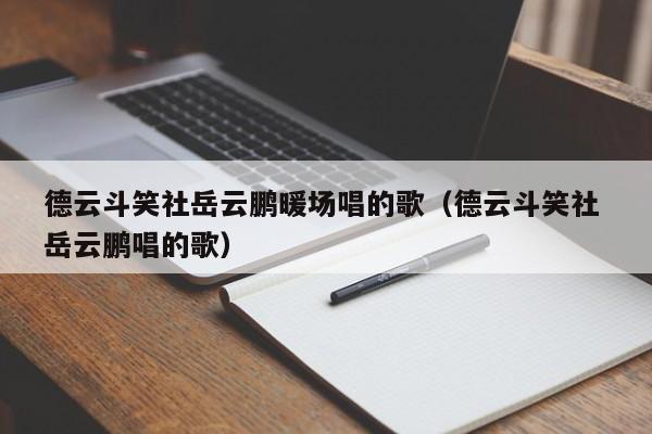 德云斗笑社岳云鵬暖場唱的歌（德云斗笑社 岳云鵬唱的歌）