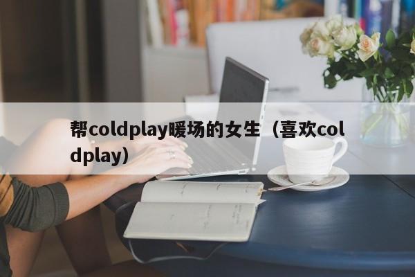 幫coldplay暖場的女生（喜歡coldplay）