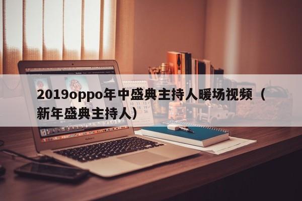 2019oppo年中盛典主持人暖場視頻（新年盛典主持人）