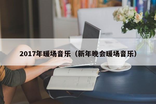 2017年暖場(chǎng)音樂(lè)（新年晚會(huì)暖場(chǎng)音樂(lè)）