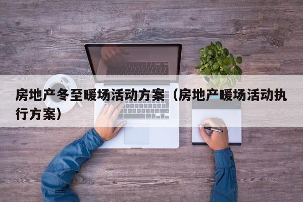 房地產(chǎn)冬至暖場活動方案（房地產(chǎn)暖場活動執(zhí)行方案）