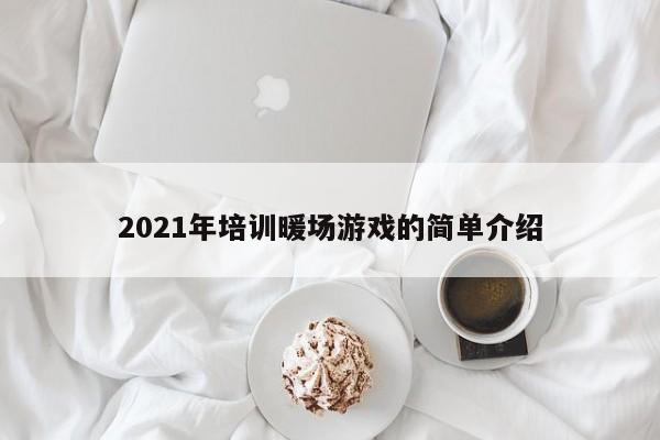 2021年培訓(xùn)暖場(chǎng)游戲的簡(jiǎn)單介紹
