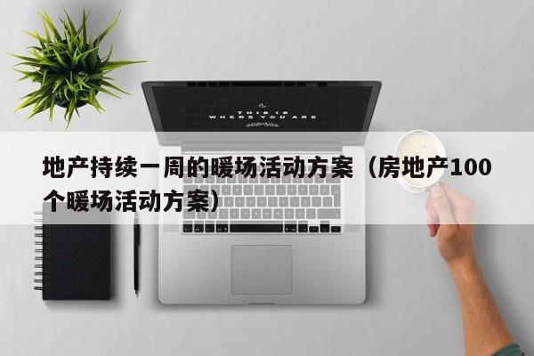 地產持續(xù)一周的暖場活動方案（房地產100個暖場活動方案）