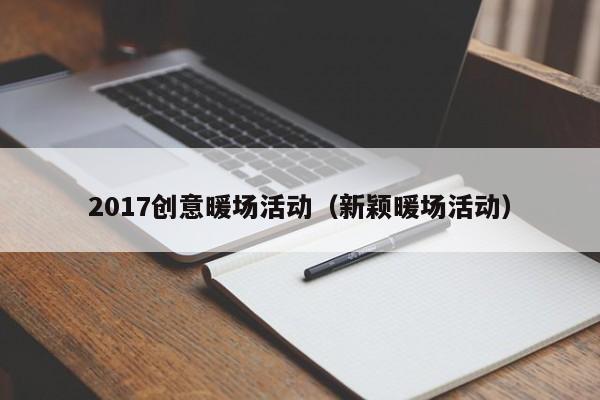 2017創(chuàng)意暖場活動（新穎暖場活動）