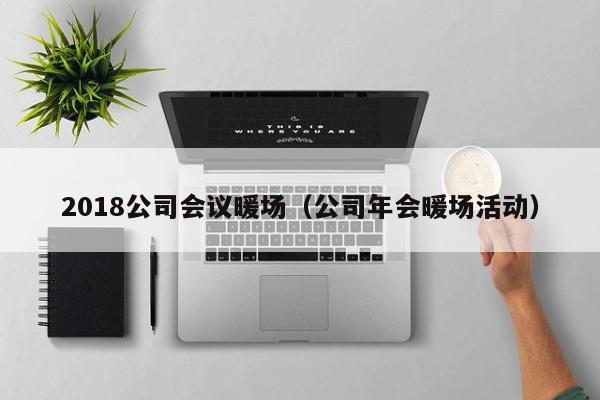 2018公司會(huì)議暖場(chǎng)（公司年會(huì)暖場(chǎng)活動(dòng)）