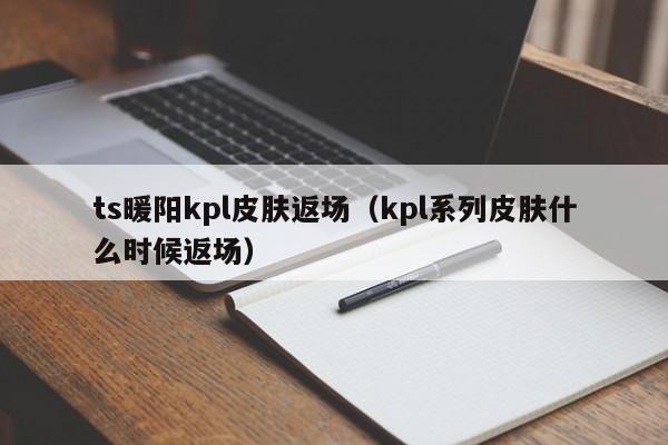 ts暖陽kpl皮膚返場（kpl系列皮膚什么時(shí)候返場）