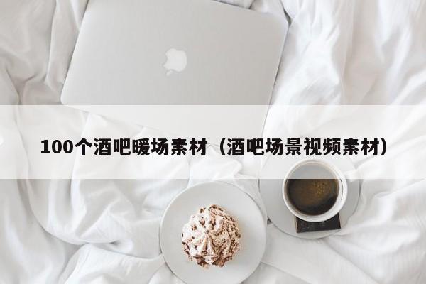 100個(gè)酒吧暖場(chǎng)素材（酒吧場(chǎng)景視頻素材）