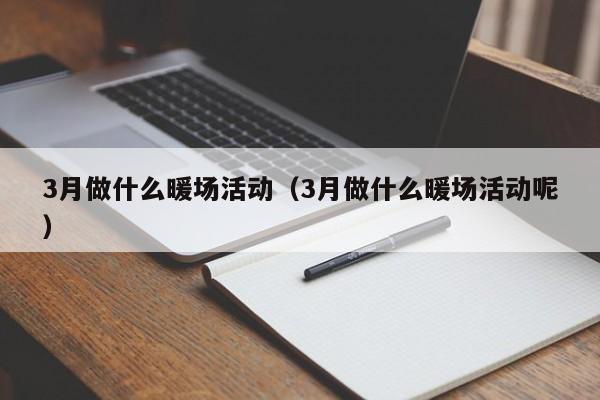 3月做什么暖場活動（3月做什么暖場活動呢）
