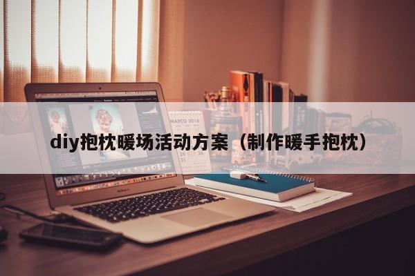 diy抱枕暖場(chǎng)活動(dòng)方案（制作暖手抱枕）