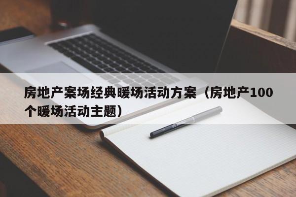 房地產(chǎn)案場(chǎng)經(jīng)典暖場(chǎng)活動(dòng)方案（房地產(chǎn)100個(gè)暖場(chǎng)活動(dòng)主題）