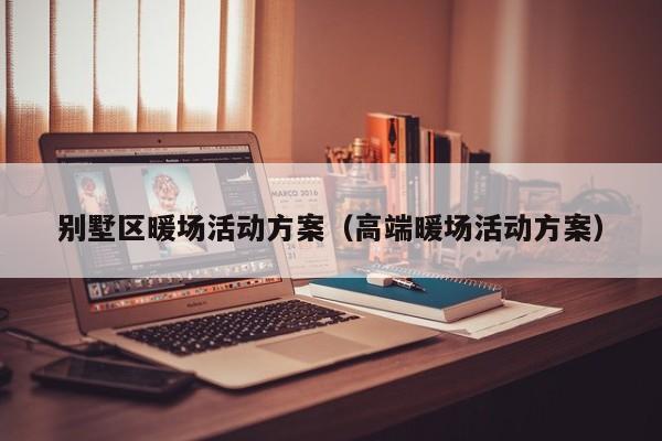 別墅區(qū)暖場(chǎng)活動(dòng)方案（高端暖場(chǎng)活動(dòng)方案）