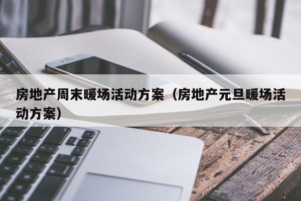 房地產(chǎn)周末暖場活動方案（房地產(chǎn)元旦暖場活動方案）