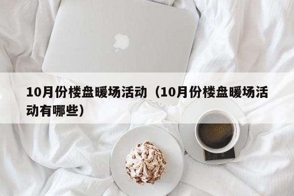 10月份樓盤暖場(chǎng)活動(dòng)（10月份樓盤暖場(chǎng)活動(dòng)有哪些）