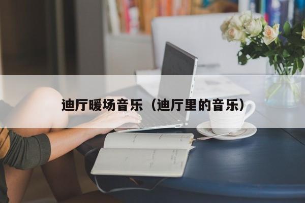 迪廳暖場音樂（迪廳里的音樂）
