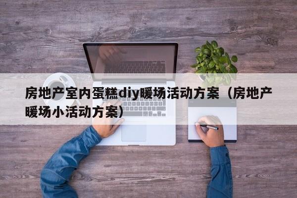 房地產(chǎn)室內(nèi)蛋糕diy暖場(chǎng)活動(dòng)方案（房地產(chǎn)暖場(chǎng)小活動(dòng)方案）
