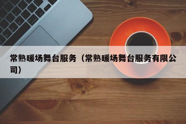 常熟暖場(chǎng)舞臺(tái)服務(wù)（常熟暖場(chǎng)舞臺(tái)服務(wù)有限公司）