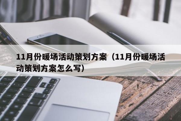 11月份暖場活動策劃方案（11月份暖場活動策劃方案怎么寫）