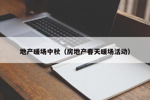 地產(chǎn)暖場(chǎng)中秋（房地產(chǎn)春天暖場(chǎng)活動(dòng)）