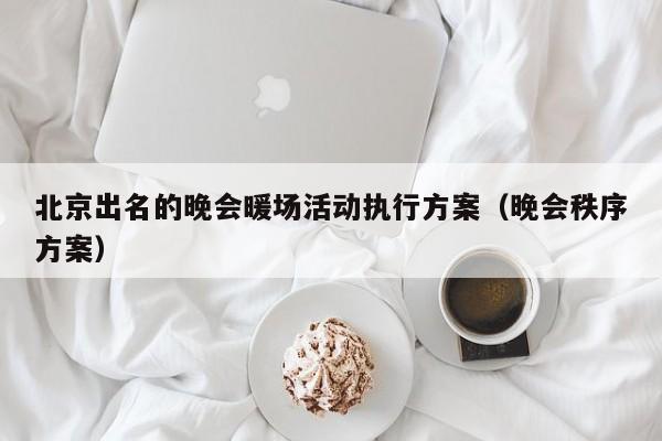 北京出名的晚會(huì)暖場活動(dòng)執(zhí)行方案（晚會(huì)秩序方案）