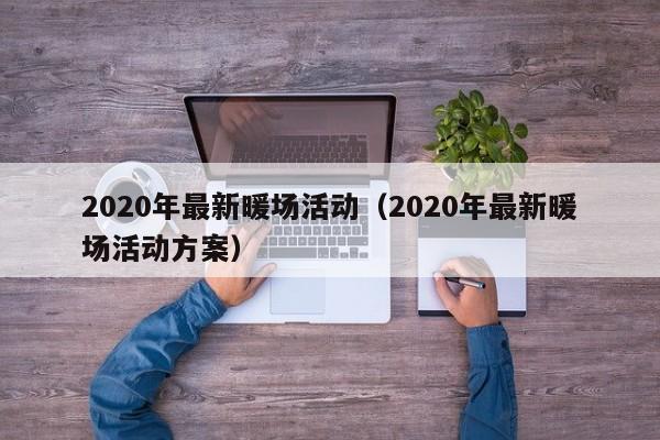 2020年最新暖場(chǎng)活動(dòng)（2020年最新暖場(chǎng)活動(dòng)方案）