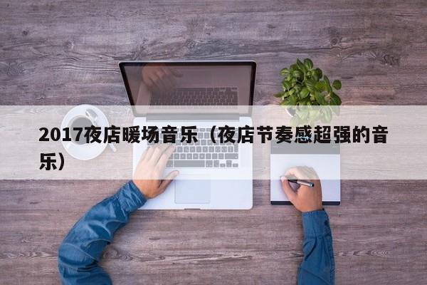 2017夜店暖場音樂（夜店節(jié)奏感超強(qiáng)的音樂）