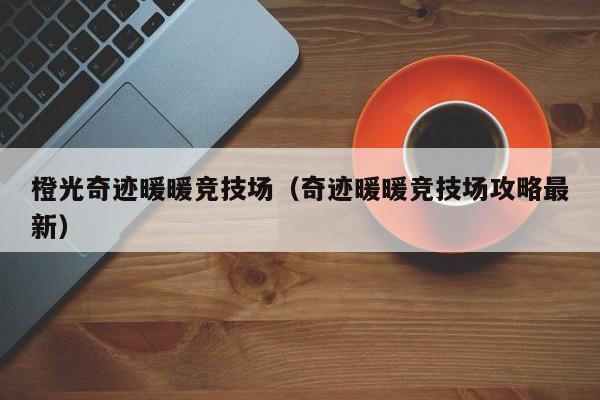 橙光奇跡暖暖競技場（奇跡暖暖競技場攻略最新）
