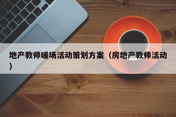 地產教師暖場活動策劃方案（房地產教師活動）