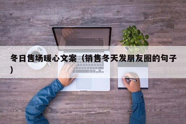 冬日售場暖心文案（銷售冬天發(fā)朋友圈的句子）