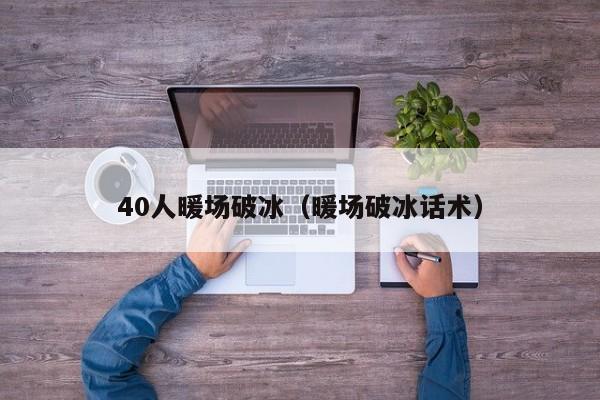 40人暖場破冰（暖場破冰話術(shù)）