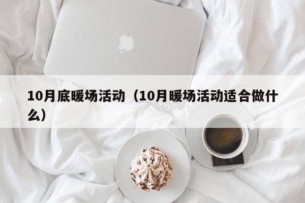 10月底暖場(chǎng)活動(dòng)（10月暖場(chǎng)活動(dòng)適合做什么）