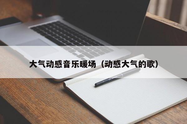 大氣動(dòng)感音樂暖場(chǎng)（動(dòng)感大氣的歌）
