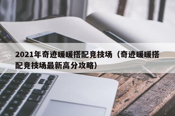 2021年奇跡暖暖搭配競技場（奇跡暖暖搭配競技場最新高分攻略）